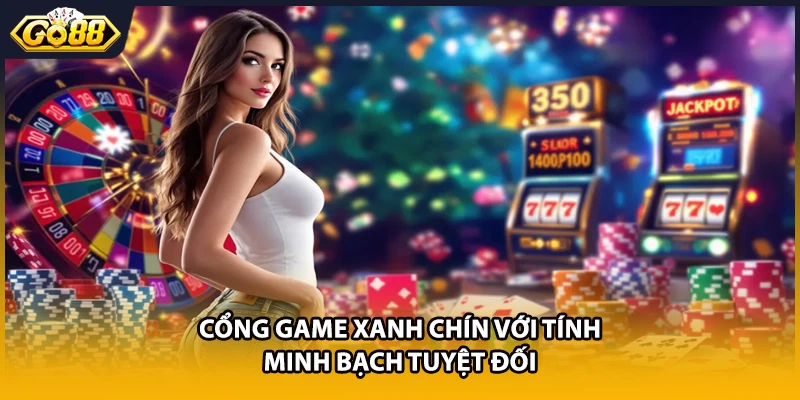 Cổng game xanh chín với tính minh bạch tuyệt đối