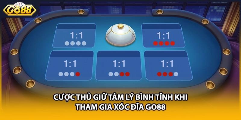 Cược thủ giữ tâm lý bình tĩnh khi tham gia xóc đĩa GO88