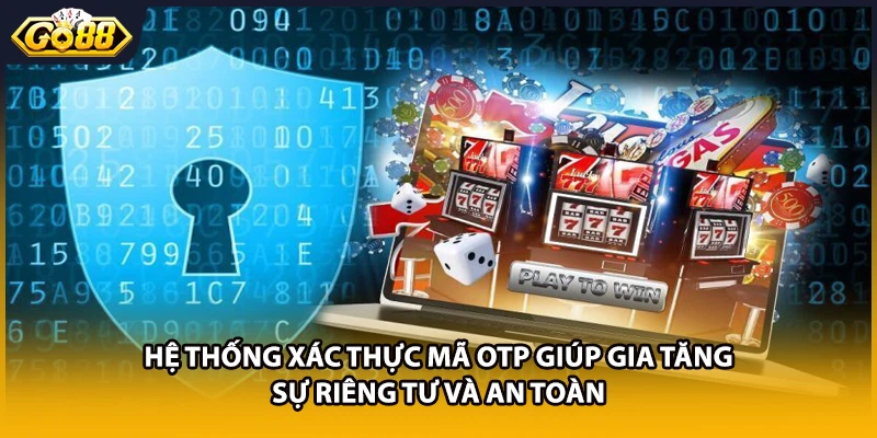 Hệ thống xác thực mã OTP giúp gia tăng sự riêng tư và an toàn