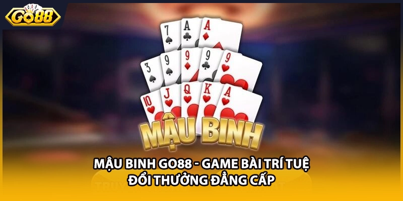Mậu Binh GO88 - Game Bài Trí Tuệ Đổi Thưởng Đẳng Cấp