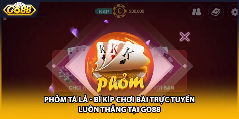 Phỏm Tá Lả - Bí Kíp Chơi Bài Trực Tuyến Luôn Thắng Tại GO88