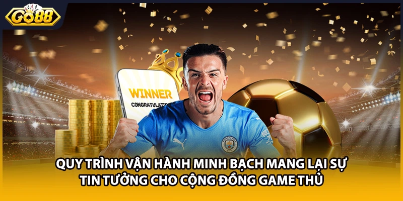 Quy trình vận hành minh bạch mang lại sự tin tưởng cho cộng đồng game thủ
