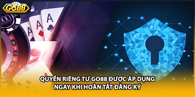 Quyền riêng tư GO88 được áp dụng ngay khi hoàn tất đăng ký