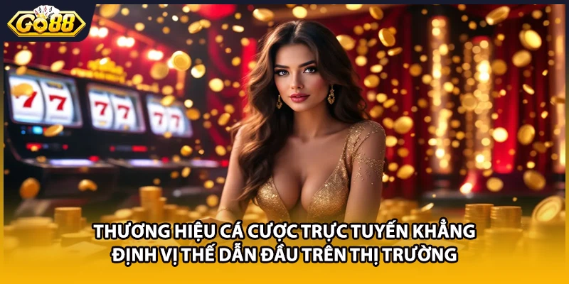 Thương hiệu cá cược trực tuyến khẳng định vị thế dẫn đầu trên thị trường