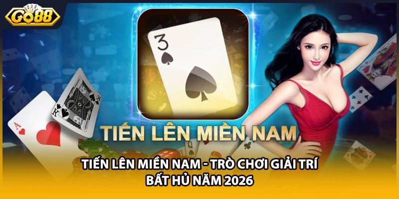 Tiến Lên Miền Nam - Trò Chơi Giải Trí Bất Hủ Năm 2026