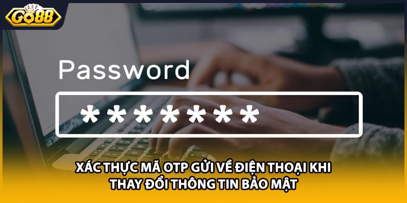Xác thực mã OTP gửi về điện thoại khi thay đổi thông tin bảo mật